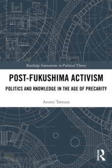 Post-Fukushima Activism : Politics and Knowledge in the Age of Precarity