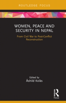 Women, Peace and Security in Nepal : From Civil War to Post-Conflict Reconstruction