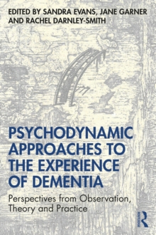 Psychodynamic Approaches to the Experience of Dementia : Perspectives from Observation, Theory and Practice