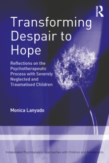 Transforming Despair to Hope : Reflections on the Psychotherapeutic Process with Severely Neglected and Traumatised Children