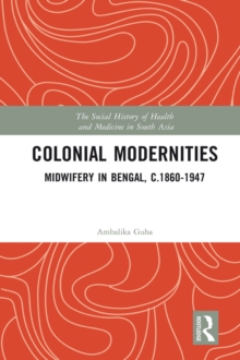 Colonial Modernities : Midwifery in Bengal, c.18601947