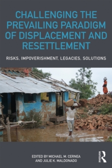 Challenging the Prevailing Paradigm of Displacement and Resettlement : Risks, Impoverishment, Legacies, Solutions