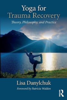 Yoga for Trauma Recovery : Theory, Philosophy, and Practice