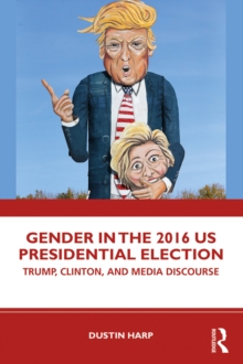 Gender in the 2016 US Presidential Election : Trump, Clinton, and Media Discourse