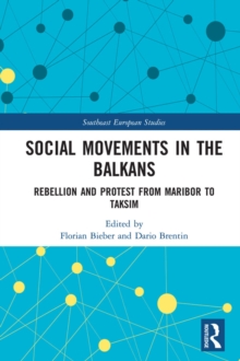 Social Movements in the Balkans : Rebellion and Protest from Maribor to Taksim