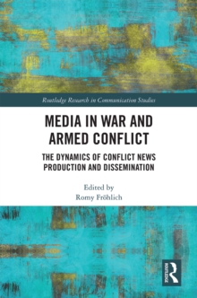 Media in War and Armed Conflict : Dynamics of Conflict News Production and Dissemination