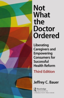 Not What the Doctor Ordered : Liberating Caregivers and Empowering Consumers for Successful Health Reform