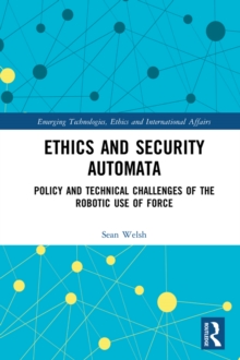 Ethics and Security Automata : Policy and Technical Challenges of the Robotic Use of Force