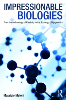 Impressionable Biologies : From the Archaeology of Plasticity to the Sociology of Epigenetics