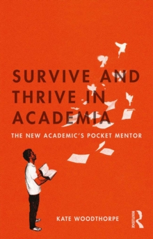 Survive and Thrive in Academia : The New Academic's Pocket Mentor