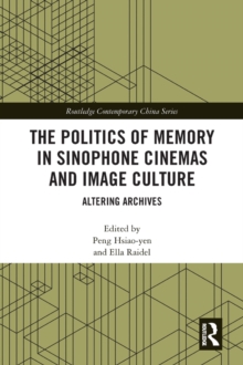 The Politics of Memory in Sinophone Cinemas and Image Culture : Altering Archives