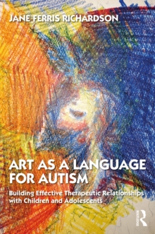 Art as a Language for Autism : Building Effective Therapeutic Relationships with Children and Adolescents