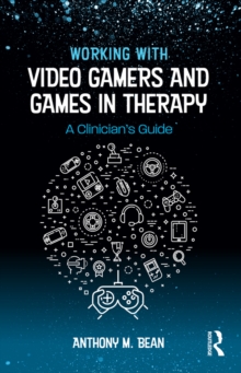 Working with Video Gamers and Games in Therapy : A Clinician's Guide