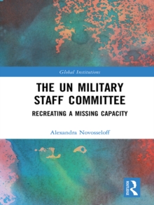 The UN Military Staff Committee : Recreating a Missing Capacity