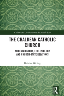 The Chaldean Catholic Church : Modern History, Ecclesiology and Church-State Relations