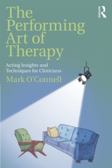 The Performing Art of Therapy : Acting Insights and Techniques for Clinicians