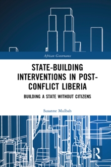 State-building Interventions in Post-Conflict Liberia : Building a State without Citizens