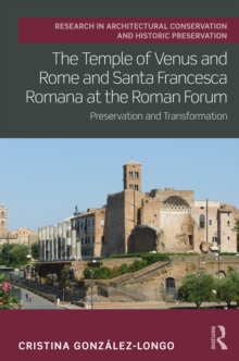 The Temple of Venus and Rome and Santa Francesca Romana at the Roman Forum : Preservation and Transformation