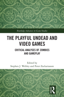 The Playful Undead and Video Games : Critical Analyses of Zombies and Gameplay