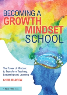 Becoming a Growth Mindset School : The Power of Mindset to Transform Teaching, Leadership and Learning