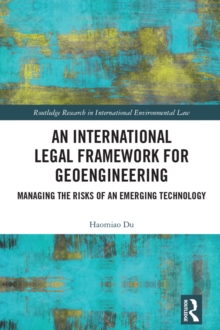 An International Legal Framework for Geoengineering : Managing the Risks of an Emerging Technology