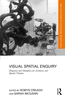 Visual Spatial Enquiry : Diagrams and Metaphors for Architects and Spatial Thinkers