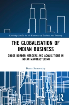 The Globalisation of Indian Business : Cross border Mergers and Acquisitions in Indian Manufacturing