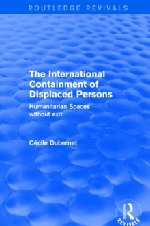 The International Containment of Displaced Persons : Humanitarian Spaces without Exit