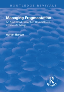 Managing Fragmentation : An Area Child Protection Committee in a Time of Change