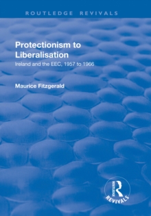 Protectionism to Liberalisation : Ireland and the EEC, 1957 to 1966