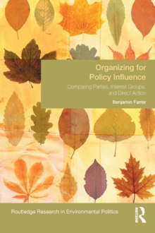 Organizing for Policy Influence : Comparing Parties, Interest Groups, and Direct Action