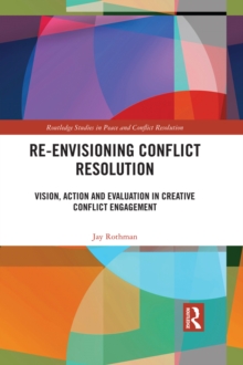 Re-Envisioning Conflict Resolution : Vision, Action and Evaluation in Creative Conflict Engagement