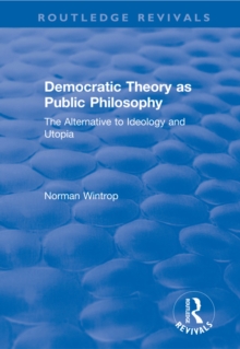 Democratic Theory as Public Philosophy: The Alternative to Ideology and Utopia : The Alternative to Ideology and Utopia