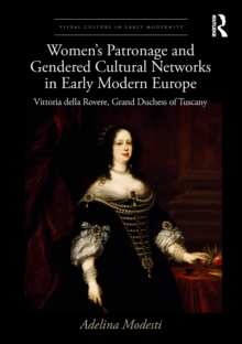 Womens Patronage and Gendered Cultural Networks in Early Modern Europe : Vittoria della Rovere, Grand Duchess of Tuscany