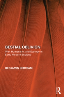 Bestial Oblivion : War, Humanism, and Ecology in Early Modern England