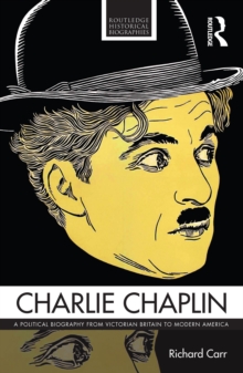 Charlie Chaplin : A Political Biography from Victorian Britain to Modern America