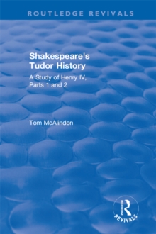 Shakespeare's Tudor History: A Study of  Henry IV Parts 1 and 2 : A Study of "Henry IV Parts 1 and 2"