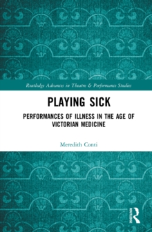 Playing Sick : Performances of Illness in the Age of Victorian Medicine