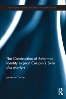 The Construction of Reformed Identity in Jean Crespin's Livre des Martyrs : All The True Christians