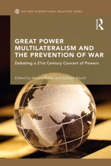 Great Power Multilateralism and the Prevention of War : Debating a 21st Century Concert of Powers