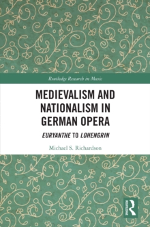 Medievalism and Nationalism in German Opera : Euryanthe to Lohengrin