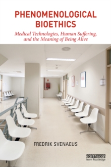 Phenomenological Bioethics : Medical Technologies, Human Suffering, and the Meaning of Being Alive