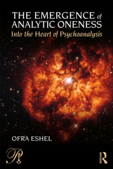 The Emergence of Analytic Oneness : Into the Heart of Psychoanalysis