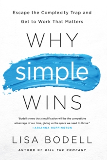 Why Simple Wins : Escape the Complexity Trap and Get to Work That Matters