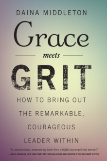 Grace Meets Grit : How to Bring Out the Remarkable, Courageous Leader Within