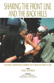 Sharing the Front Line and the Back Hills : International Protectors and Providers - Peacekeepers, Humanitarian Aid Workers and the Media in the Midst of Crisis