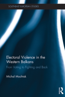 Electoral Violence in the Western Balkans : From Voting to Fighting and Back