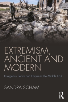 Extremism, Ancient and Modern : Insurgency, Terror and Empire in the Middle East