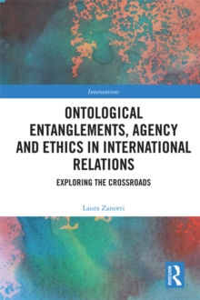 Ontological Entanglements, Agency and Ethics in International Relations : Exploring the Crossroads