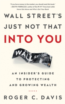 Wall Street's Just Not That into You : An Insider's Guide to Protecting and Growing Wealth